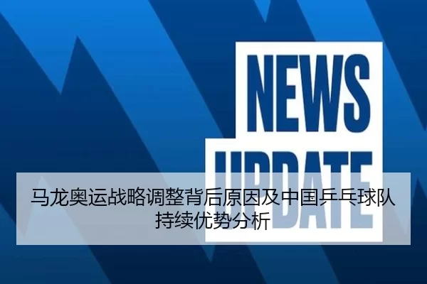 马龙奥运战略调整背后原因及中国乒乓球队持续优势分析