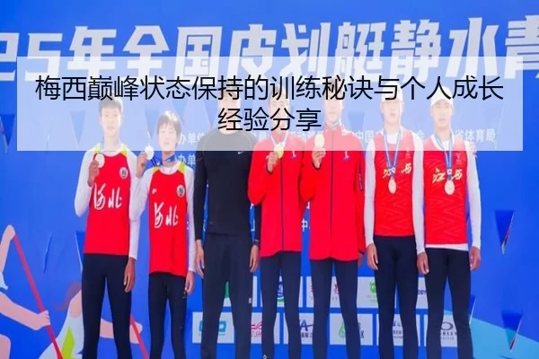 梅西巅峰状态保持的训练秘诀与个人成长经验分享