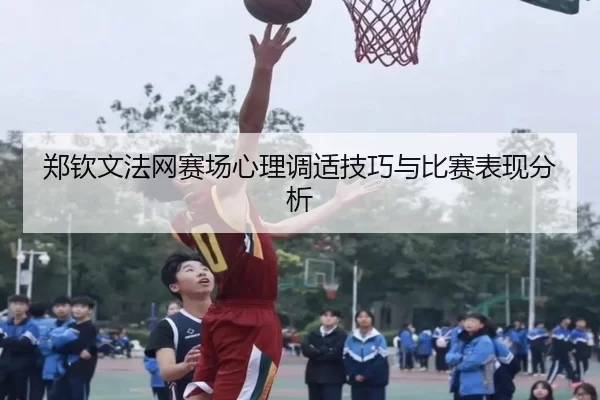 郑钦文法网赛场心理调适技巧与比赛表现分析